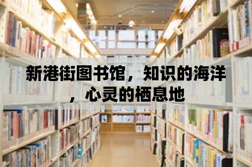 新港街圖書館，知識的海洋，心靈的棲息地