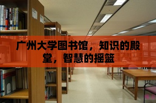 廣州大學(xué)圖書館，知識的殿堂，智慧的搖籃