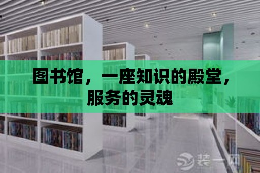 圖書館，一座知識的殿堂，服務的靈魂