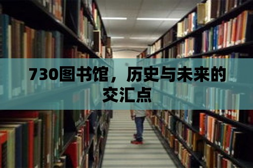 730圖書館，歷史與未來的交匯點