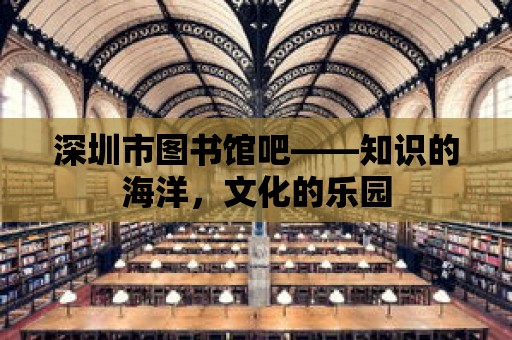 深圳市圖書館吧——知識的海洋，文化的樂園