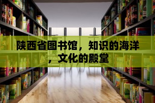 陜西省圖書館，知識的海洋，文化的殿堂