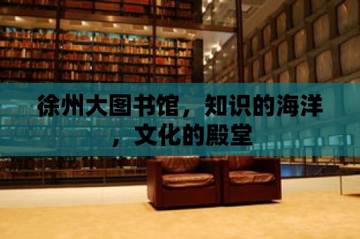 徐州大圖書館，知識的海洋，文化的殿堂