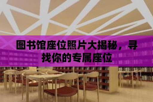 圖書館座位照片大揭秘，尋找你的專屬座位