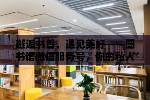 邂逅書香，遇見美好——圖書館微信服務號，你的私人閱讀管家