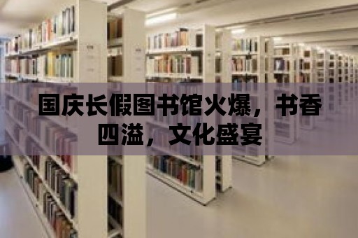 國慶長假圖書館火爆，書香四溢，文化盛宴