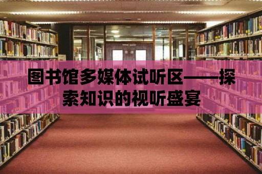 圖書館多媒體試聽區——探索知識的視聽盛宴