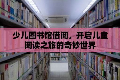 少兒圖書館借閱，開啟兒童閱讀之旅的奇妙世界