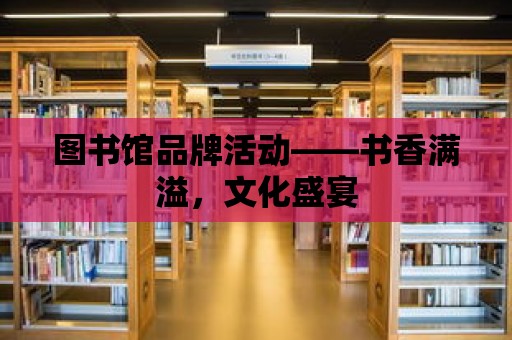 圖書館品牌活動——書香滿溢，文化盛宴