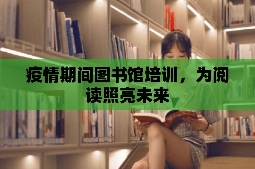 疫情期間圖書館培訓(xùn)，為閱讀照亮未來