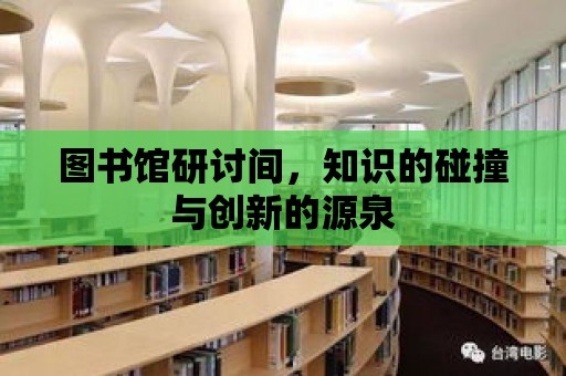 圖書館研討間，知識的碰撞與創新的源泉