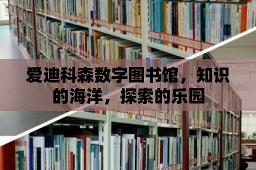 愛迪科森數字圖書館，知識的海洋，探索的樂園