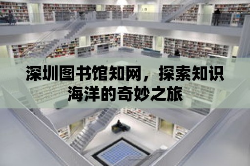 深圳圖書館知網，探索知識海洋的奇妙之旅