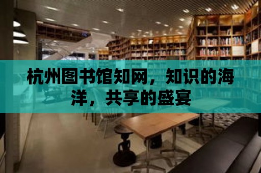 杭州圖書館知網，知識的海洋，共享的盛宴