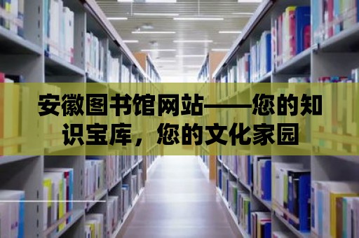 安徽圖書館網(wǎng)站——您的知識寶庫，您的文化家園