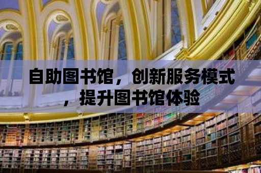 自助圖書館，創新服務模式，提升圖書館體驗