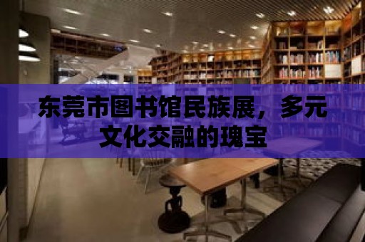 東莞市圖書館民族展，多元文化交融的瑰寶