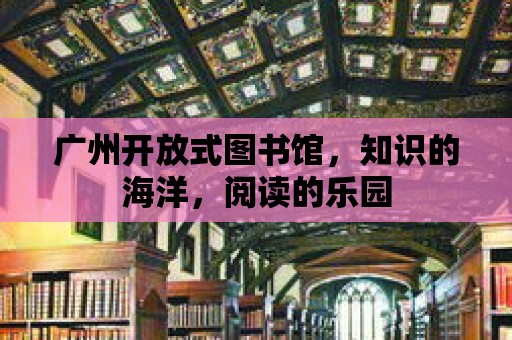 廣州開放式圖書館，知識(shí)的海洋，閱讀的樂(lè)園