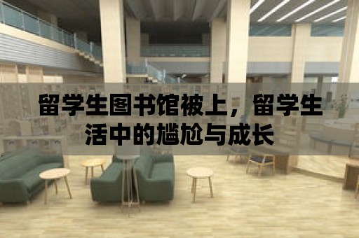 留學生圖書館被上，留學生活中的尷尬與成長