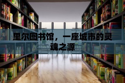 里爾圖書館，一座城市的靈魂之源