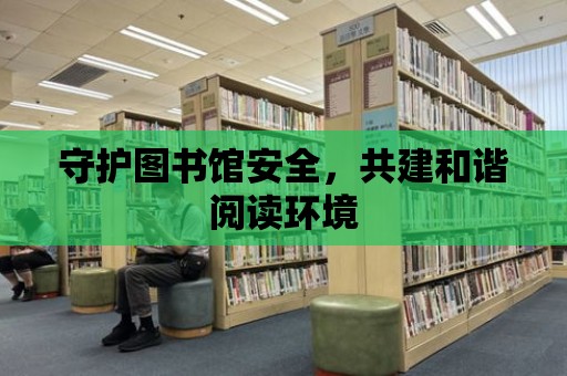 守護圖書館安全，共建和諧閱讀環(huán)境