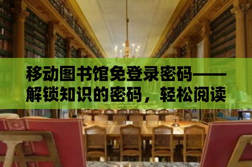 移動圖書館免登錄密碼——解鎖知識的密碼，輕松閱讀之旅