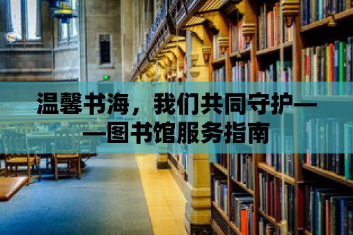 溫馨書海，我們共同守護——圖書館服務(wù)指南