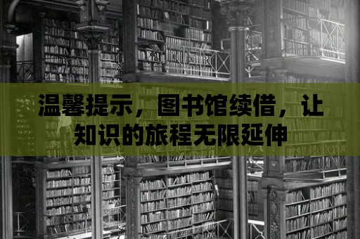 溫馨提示，圖書館續借，讓知識的旅程無限延伸