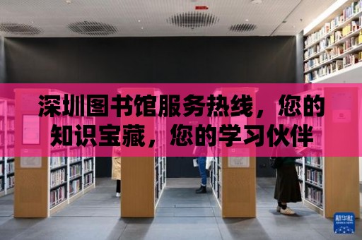 深圳圖書館服務熱線，您的知識寶藏，您的學習伙伴