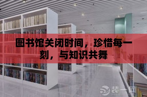 圖書館關閉時間，珍惜每一刻，與知識共舞