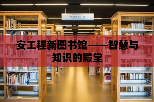 安工程新圖書館——智慧與知識的殿堂