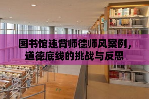 圖書館違背師德師風案例，道德底線的挑戰與反思