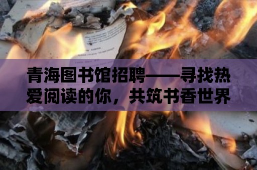 青海圖書館招聘——尋找熱愛閱讀的你，共筑書香世界