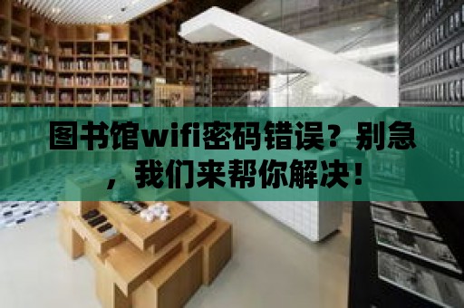 圖書館wifi密碼錯誤？別急，我們來幫你解決！