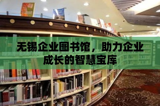 無錫企業圖書館，助力企業成長的智慧寶庫