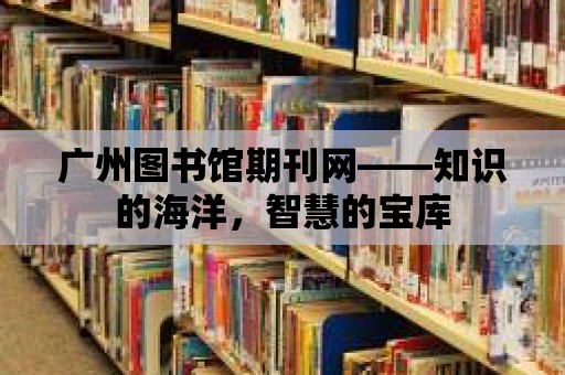 廣州圖書館期刊網(wǎng)——知識的海洋，智慧的寶庫