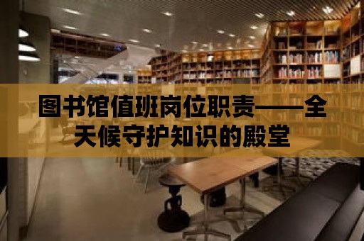 圖書館值班崗位職責——全天候守護知識的殿堂