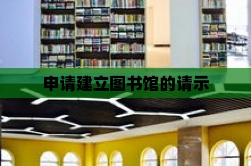 申請(qǐng)建立圖書館的請(qǐng)示