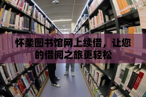 懷柔圖書館網上續借，讓您的借閱之旅更輕松