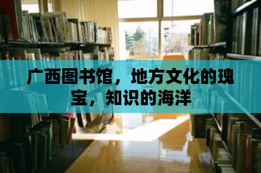 廣西圖書館，地方文化的瑰寶，知識的海洋