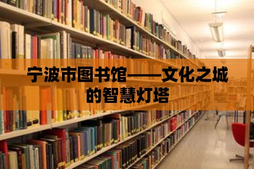 寧波市圖書館——文化之城的智慧燈塔