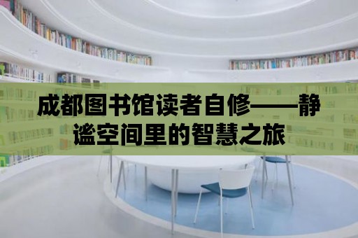 成都圖書館讀者自修——靜謐空間里的智慧之旅