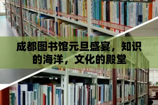 成都圖書館元旦盛宴，知識的海洋，文化的殿堂