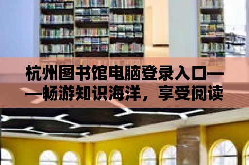 杭州圖書館電腦登錄入口——暢游知識(shí)海洋，享受閱讀盛宴