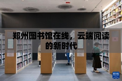 鄭州圖書館在線，云端閱讀的新時代