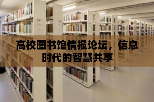 高校圖書館情報論壇，信息時代的智慧共享