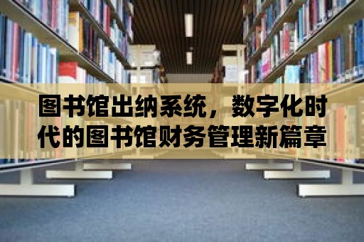 圖書館出納系統，數字化時代的圖書館財務管理新篇章