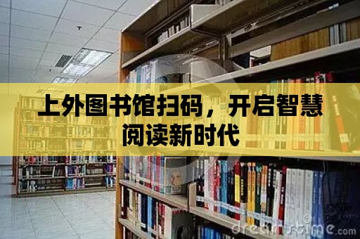 上外圖書館掃碼，開啟智慧閱讀新時代