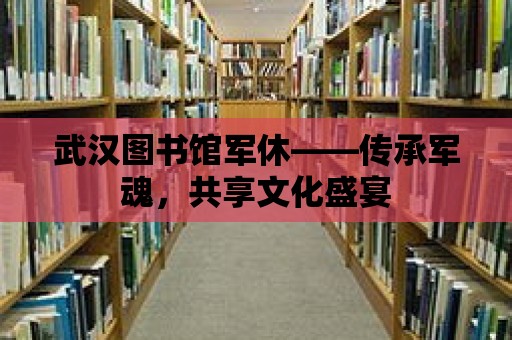 武漢圖書館軍休——傳承軍魂，共享文化盛宴