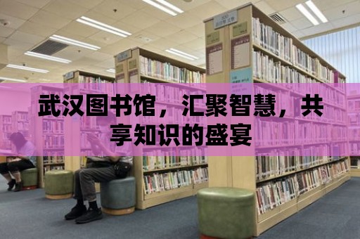 武漢圖書館，匯聚智慧，共享知識的盛宴